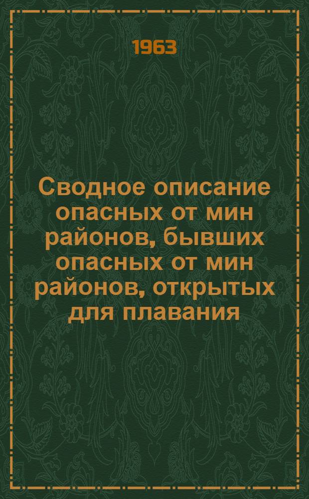 Сводное описание опасных от мин районов, бывших опасных от мин районов, открытых для плавания, и фарватеров в них по Японскому, Желтому, Восточно-Китайскому, Южно-Китайскому, Австрало-Азиатским морям, Индийскому и Тихому океанам : По состоянию на 30 марта 1963 г