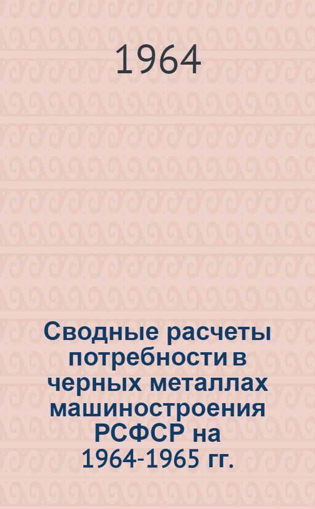 Сводные расчеты потребности в черных металлах машиностроения РСФСР на 1964-1965 гг.