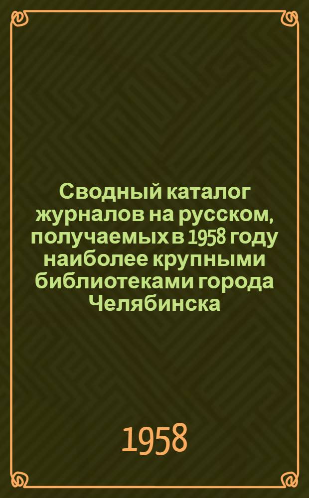 Сводный каталог журналов на русском, получаемых в 1958 году наиболее крупными библиотеками города Челябинска