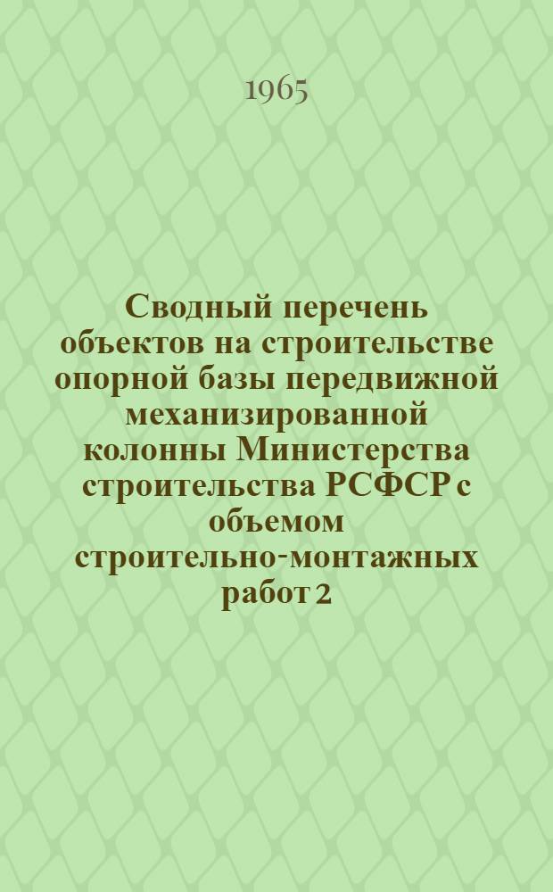 Сводный перечень объектов на строительстве опорной базы передвижной механизированной колонны Министерства строительства РСФСР с объемом строительно-монтажных работ 2,0-2,5 миллионов рублей в год : Вариант с железной дорогой и вариант с автодорогой