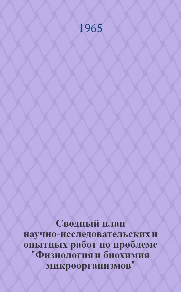 Сводный план научно-исследовательских и опытных работ по проблеме "Физиология и биохимия микроорганизмов" : (Физиолого-биохим. основы регулирования жизнедеятельности микроорганизмов) на 1966 г. : Проект