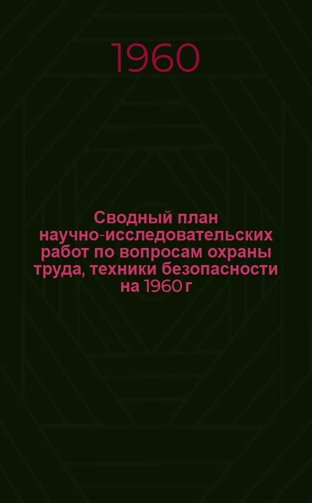 Сводный план научно-исследовательских работ по вопросам охраны труда, техники безопасности на 1960 г., выполняемых научно-исследовательскими отраслевыми институтами промышленности и институтами охраны труда различных ведомств