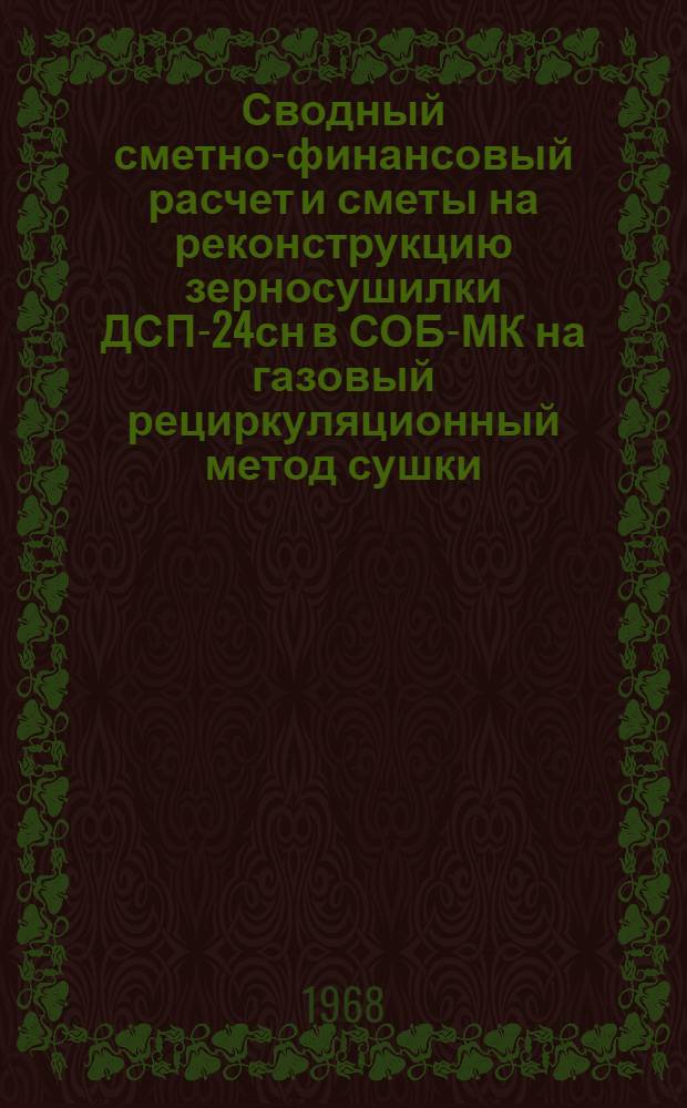 Сводный сметно-финансовый расчет и сметы на реконструкцию зерносушилки ДСП-24сн в СОБ-МК на газовый рециркуляционный метод сушки (к рабочим чертежам переработанного повторно применяемого проекта № 133-1/4101 Казахского отделения Промзернопроект) : Сост. в ценах и нормах 1956 г., в масштабе цен 1961 г. по 1 группе, 14 района