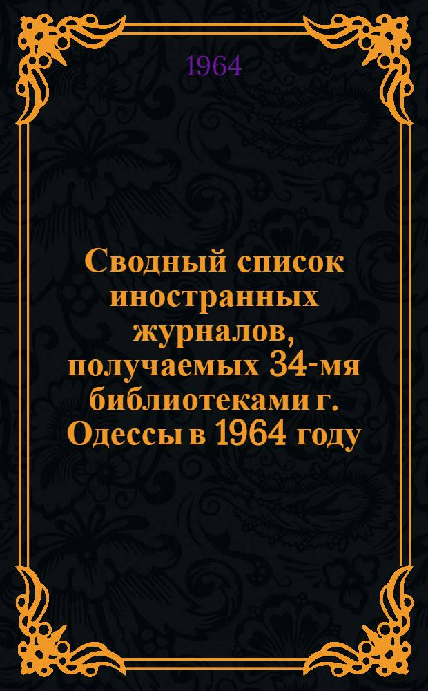 Сводный список иностранных журналов, получаемых 34-мя библиотеками г. Одессы в 1964 году