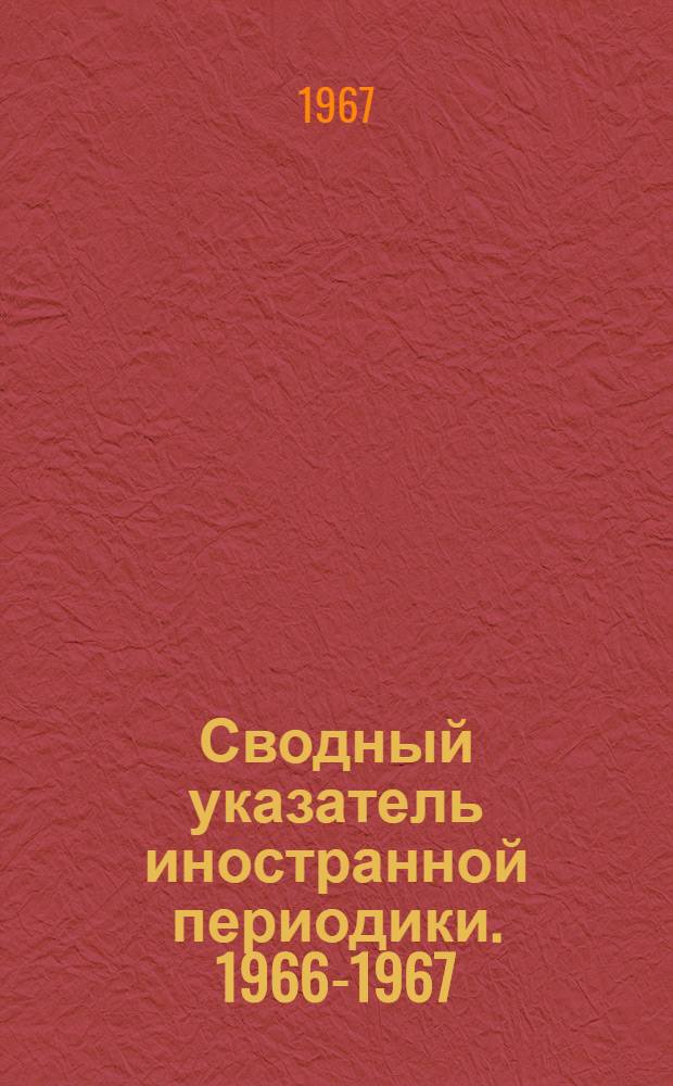 Сводный указатель иностранной периодики. 1966-1967 : Естеств. науки. Математика. Техника. Сел. хоз-во. Медицина