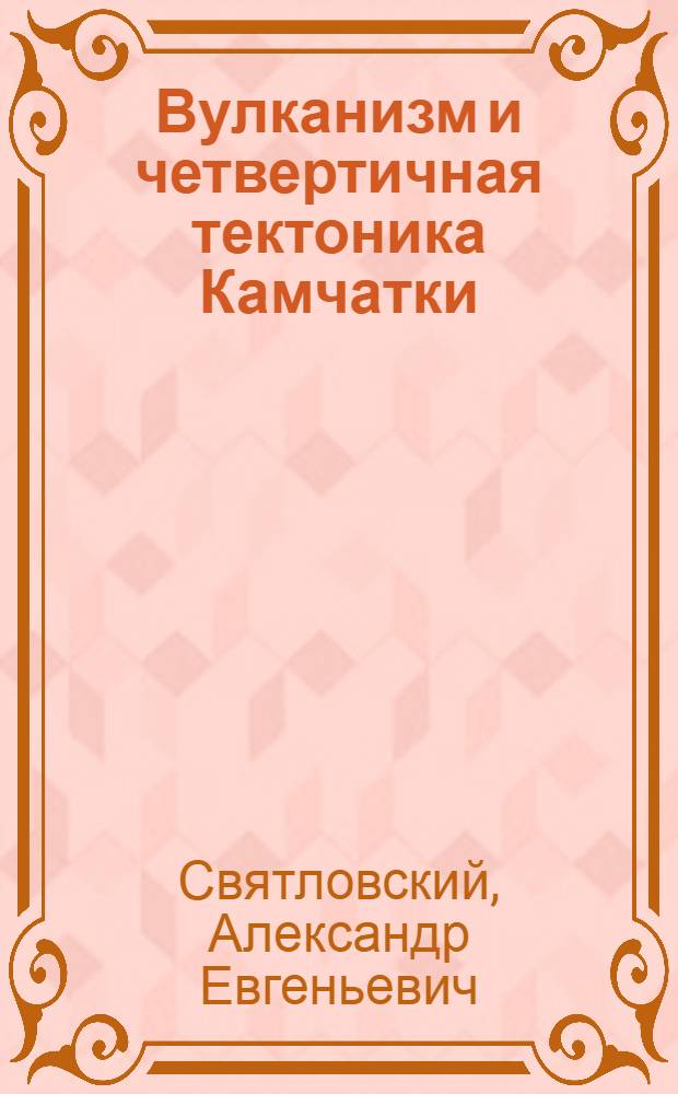 Вулканизм и четвертичная тектоника Камчатки : Автореферат дис. на соискание учен. степени доктора геол.-минерал. наук