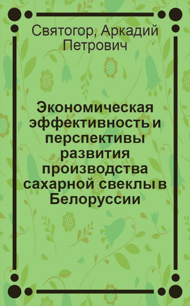 Экономическая эффективность и перспективы развития производства сахарной свеклы в Белоруссии : Автореферат дис. на соискание учен. степени кандидата экон. наук