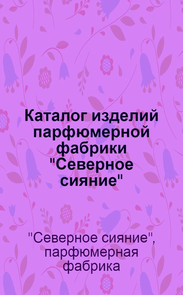 Каталог изделий парфюмерной фабрики "Северное сияние"