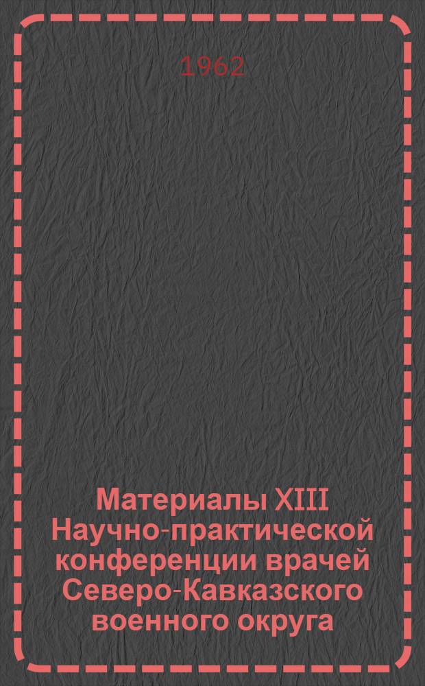 Материалы XIII Научно-практической конференции врачей Северо-Кавказского военного округа