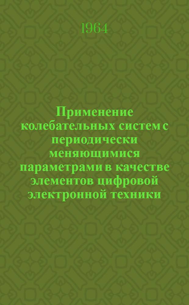 Применение колебательных систем с периодически меняющимися параметрами в качестве элементов цифровой электронной техники : Автореферат дис. на соискание учен. степени кандидата техн. наук