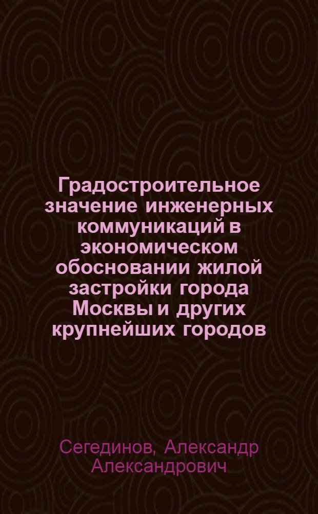 Градостроительное значение инженерных коммуникаций в экономическом обосновании жилой застройки города Москвы и других крупнейших городов : Автореферат дис. на соискание учен. степени кандидата экон. наук