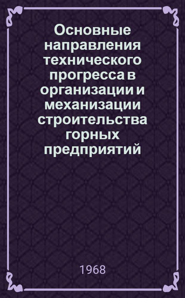 Основные направления технического прогресса в организации и механизации строительства горных предприятий : Тезисы доклада на науч.-техн. совещании по сокращению сроков и повышению темпов строительства горных предприятий и улучшению техн.-экон. показателей работы шахтостроит. организаций. (Ноябрь 1968)