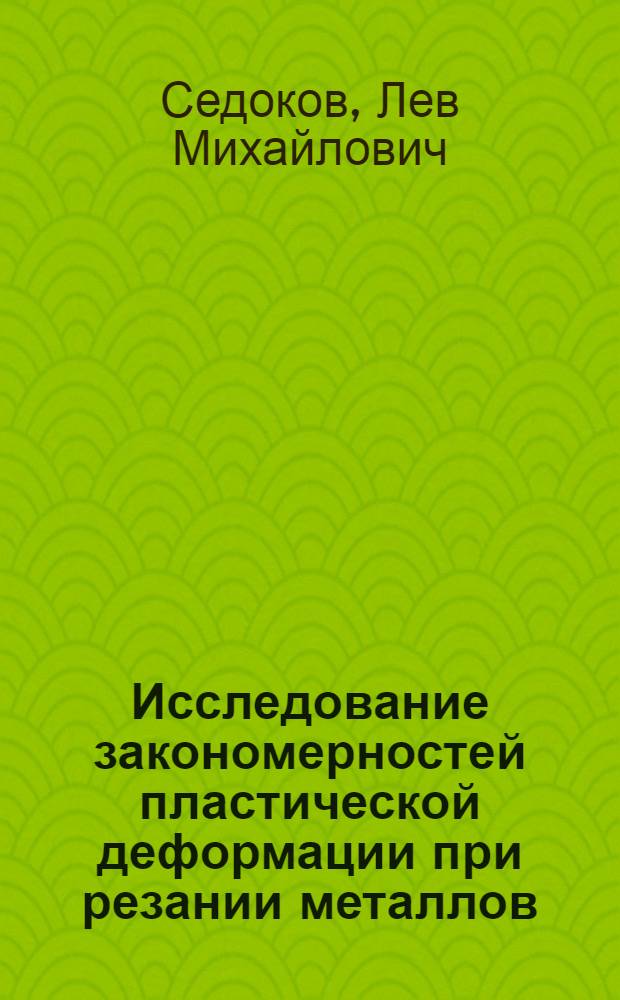 Исследование закономерностей пластической деформации при резании металлов : Автореферат дис. на соискание учен. степени д-ра техн. наук
