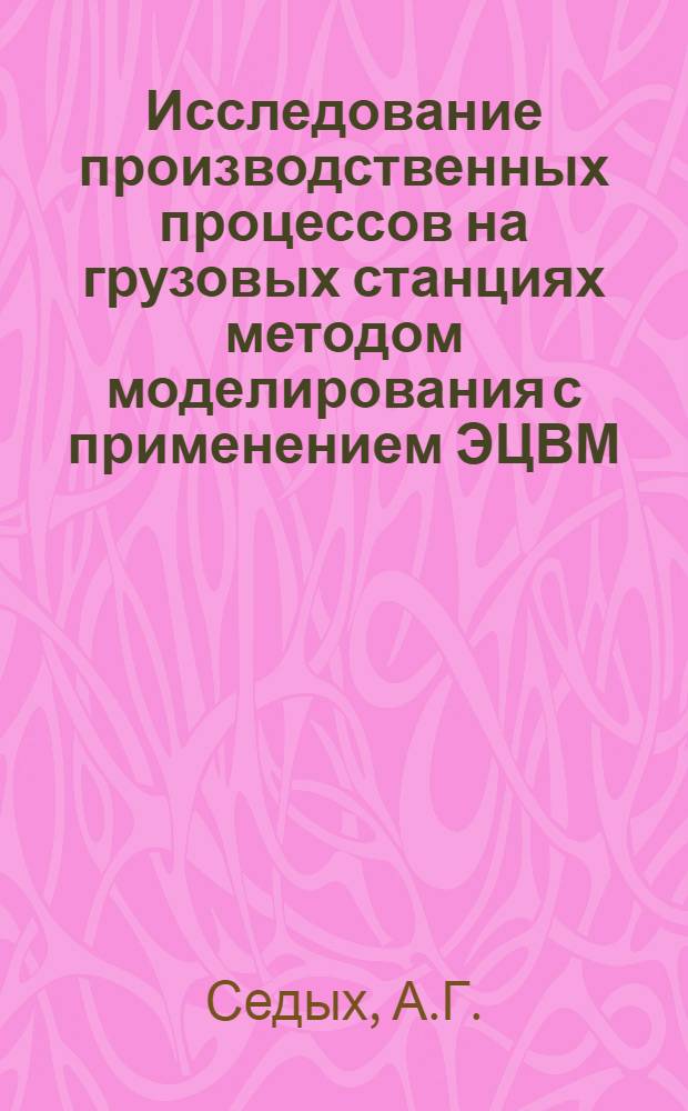 Исследование производственных процессов на грузовых станциях методом моделирования с применением ЭЦВМ : Автореферат дис. на соискание учен. степени канд. техн. наук