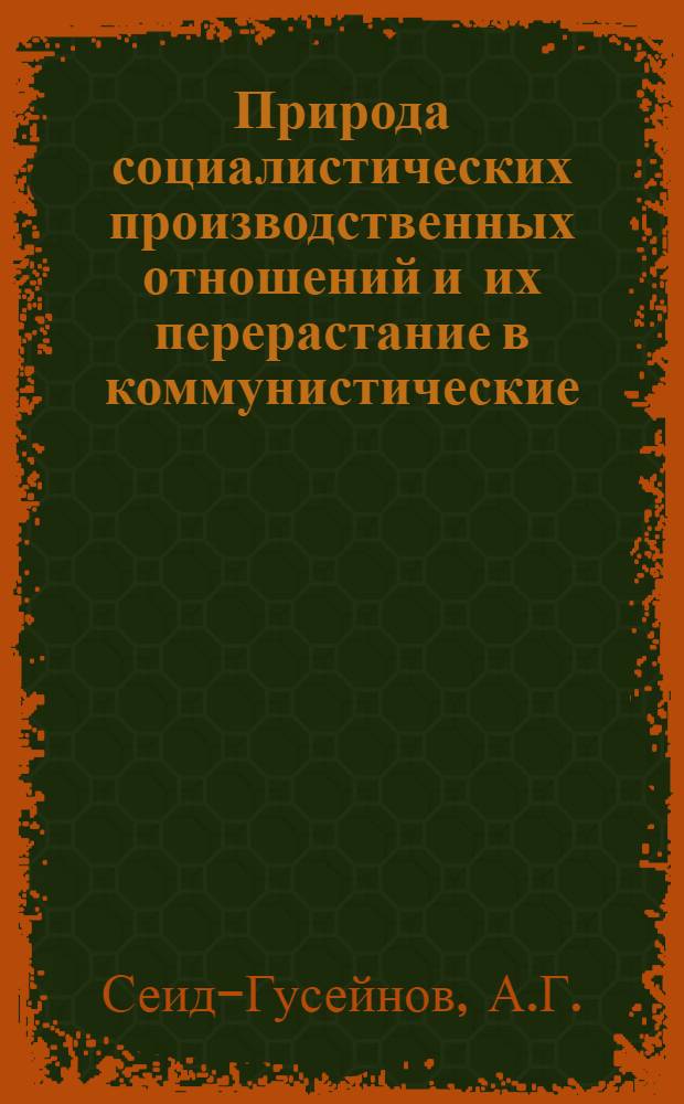 Природа социалистических производственных отношений и их перерастание в коммунистические : Краткое изложение основного содержания монографии