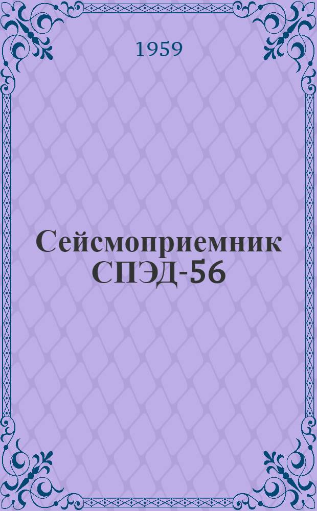 Сейсмоприемник СПЭД-56 : 1. Паспорт комплекта сейсмоприемников. 2. Ведомость комплектации. 3. Описание и инструкция по эксплуатации