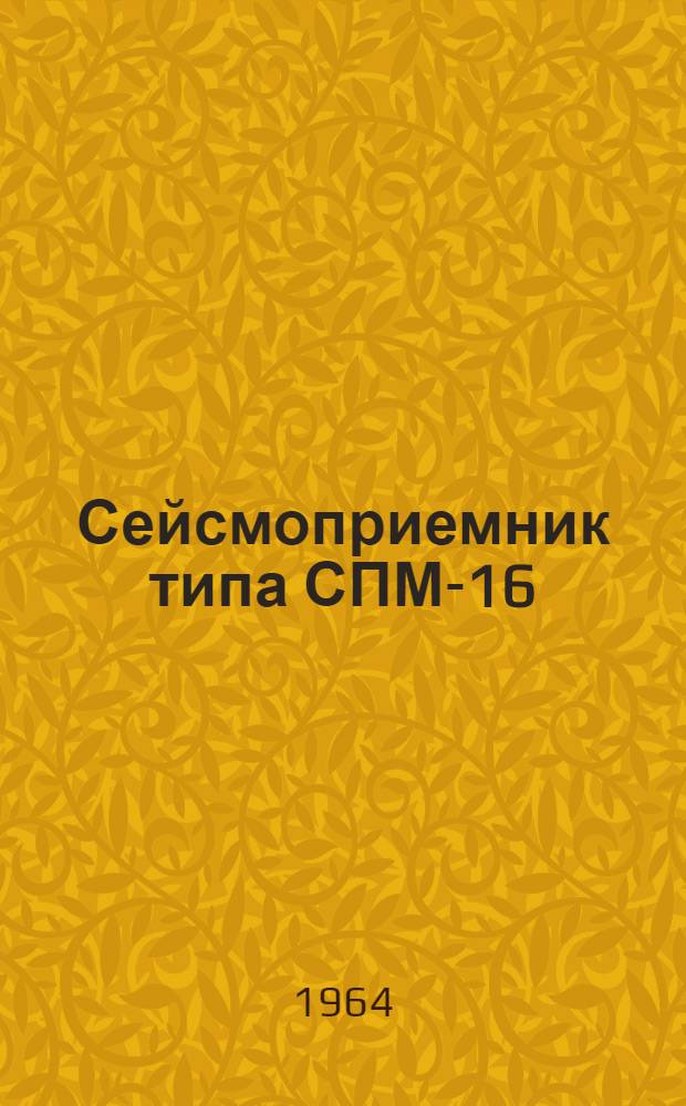 Сейсмоприемник типа СПМ-16 : Описание и инструкция по эксплуатации