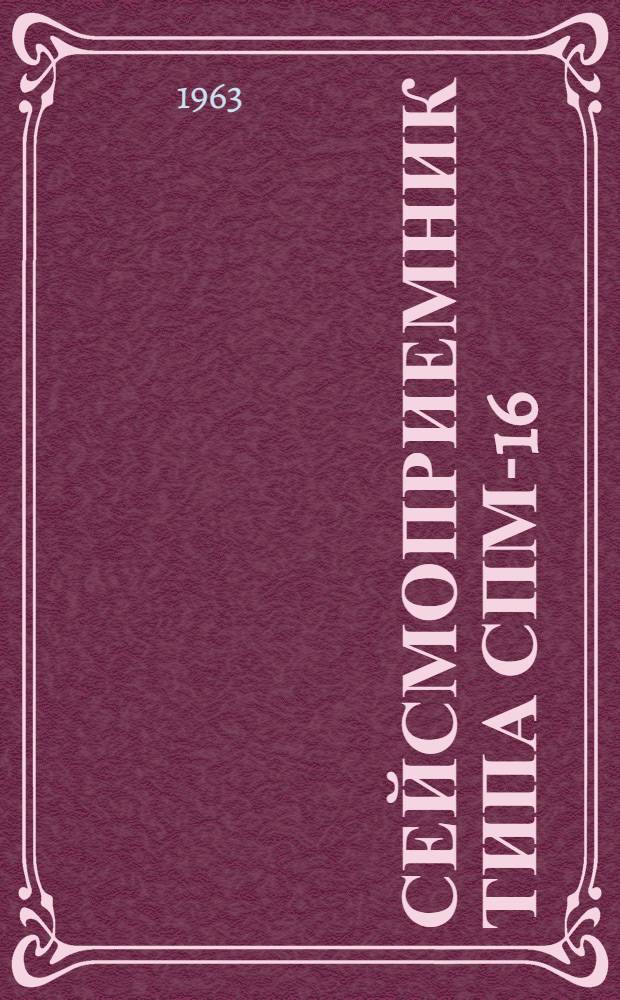Сейсмоприемник типа СПМ-16 : Описание и инструкция по эксплуатации