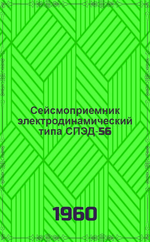 Сейсмоприемник электродинамический типа СПЭД-56 : Паспорт ТП-79-59. Техн. описание и инструкция по эксплуатации