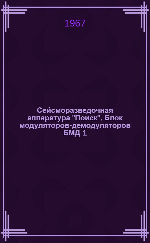 Сейсморазведочная аппаратура "Поиск". Блок модуляторов-демодуляторов БМД-1 : Техн. описание