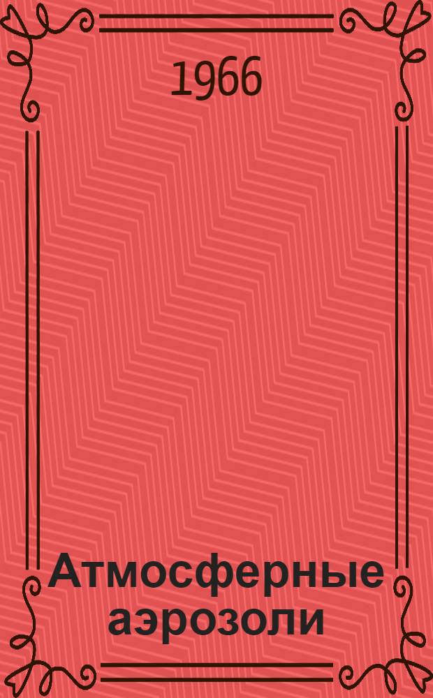 Атмосферные аэрозоли (ядра конденсации) : Автореферат дис. на соискание учен. степени д-ра геогр. наук