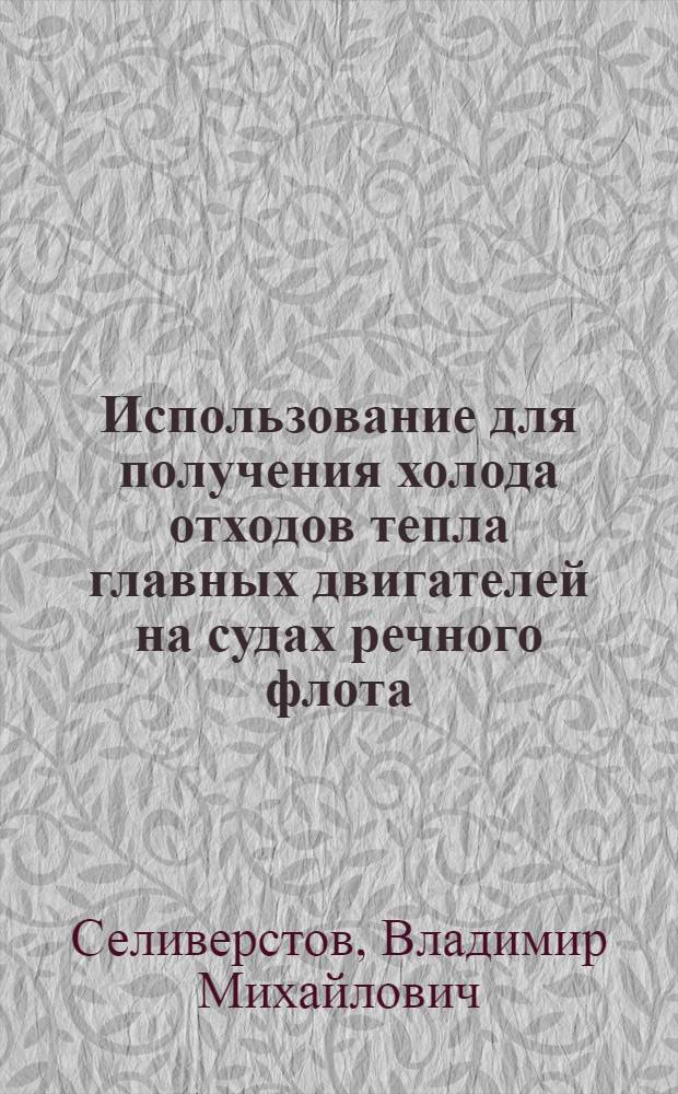 Использование для получения холода отходов тепла главных двигателей на судах речного флота : Автореферат дис. на соискание учен. степени д-ра техн. наук