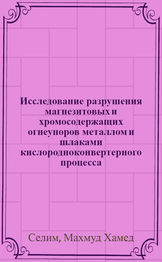 Исследование разрушения магнезитовых и хромосодержащих огнеупоров металлом и шлаками кислородноконвертерного процесса : Автореферат дис. на соискание учен. степени кандидата техн. наук : (321)