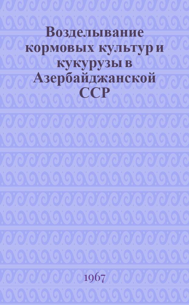 Возделывание кормовых культур и кукурузы в Азербайджанской ССР : Представляется к защите вместо дис., обобщающей труды (по типу автореферата) на соискание учен. степени кандидата с.-х. наук