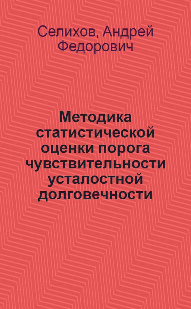 Методика статистической оценки порога чувствительности усталостной долговечности. Статистическая обработка результатов и планирование испытаний на выносливость по методу серий