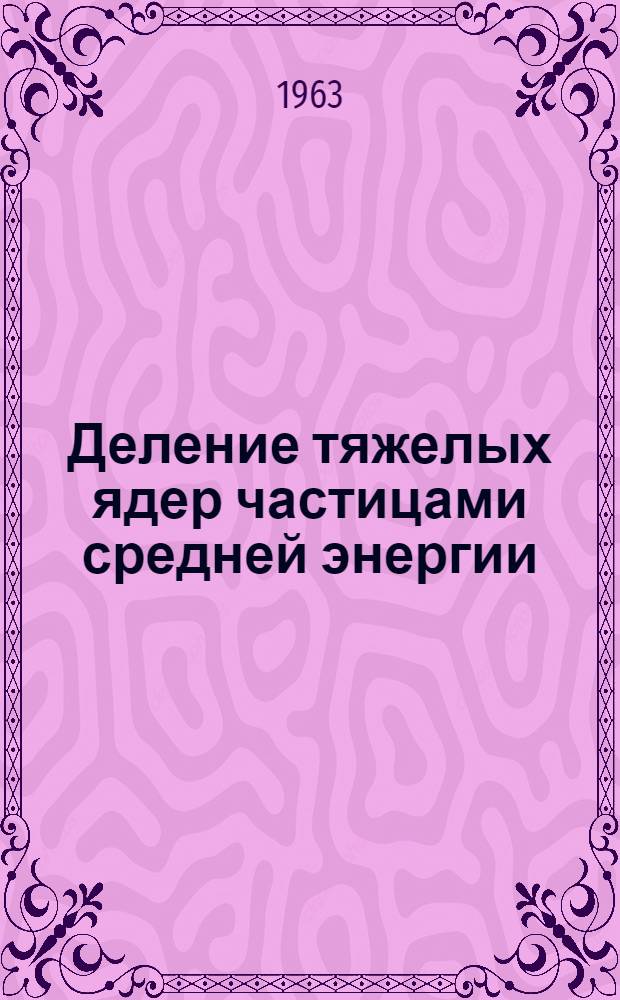 Деление тяжелых ядер частицами средней энергии : Автореферат дис. на соискание учен. степени кандидата физ.-мат. наук