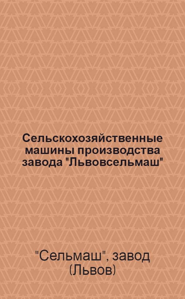 Сельскохозяйственные машины производства завода "Львовсельмаш" : (Каталог)