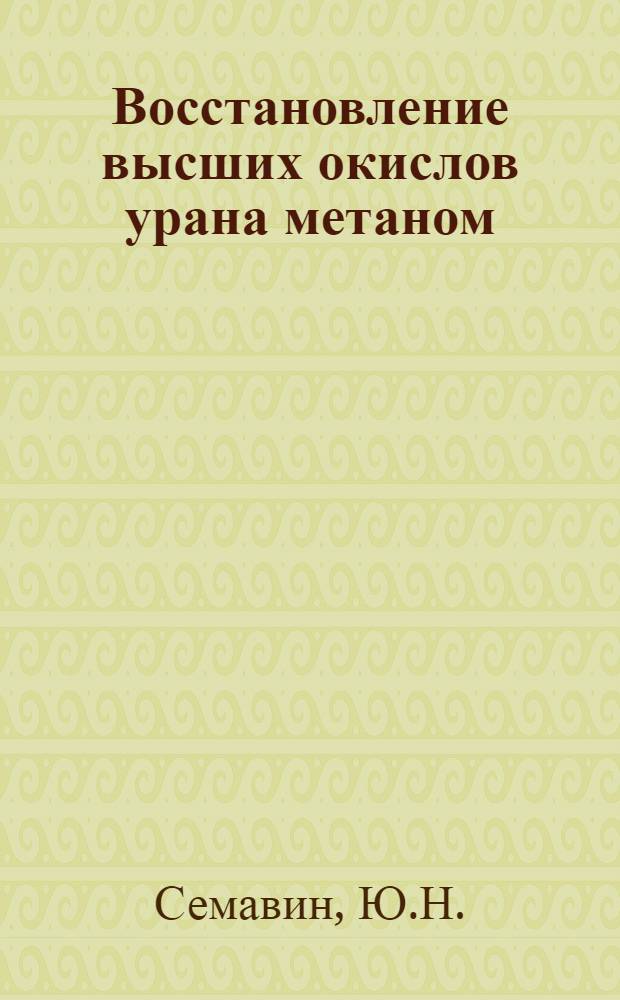 Восстановление высших окислов урана метаном : Автореферат дис. на соискание учен. степени кандидата техн. наук