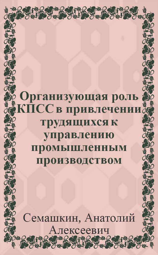 Организующая роль КПСС в привлечении трудящихся к управлению промышленным производством (1959-1965 гг.) : Автореферат дис. на соискание учен. степени канд. ист. наук : (570)