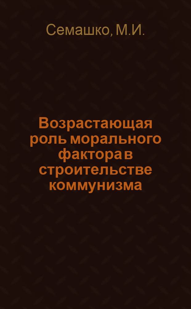 Возрастающая роль морального фактора в строительстве коммунизма : Автореферат дис. на соискание учен. степени кандидата филос. наук