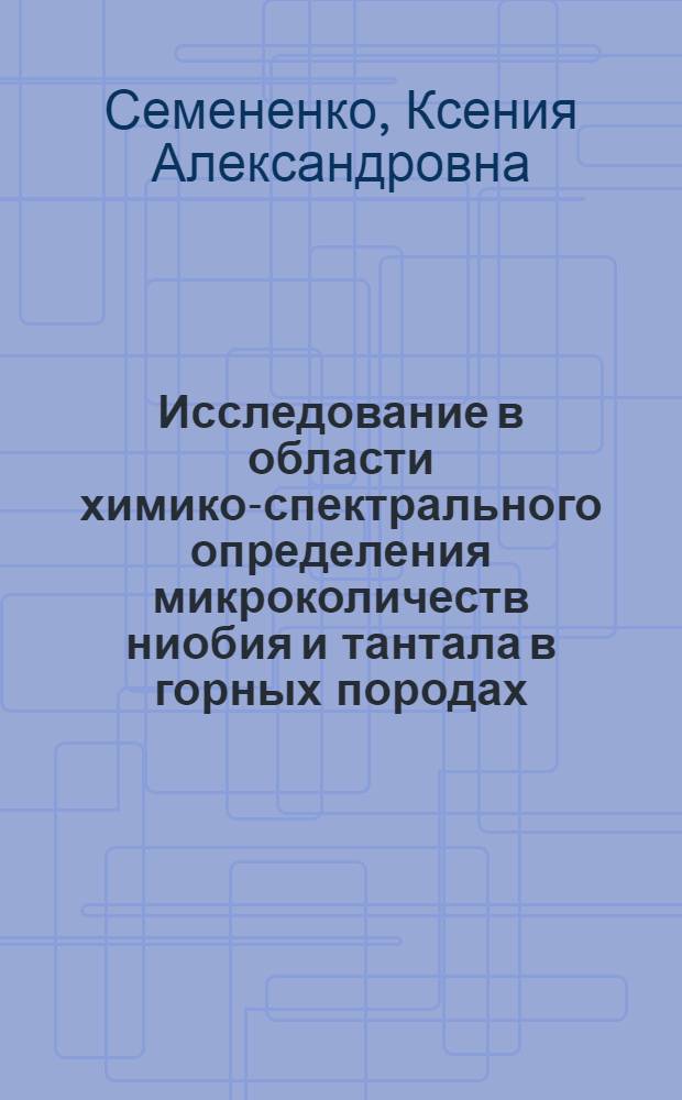 Исследование в области химико-спектрального определения микроколичеств ниобия и тантала в горных породах : Автореферат дис. на соискание учен. степени кандидата хим. наук