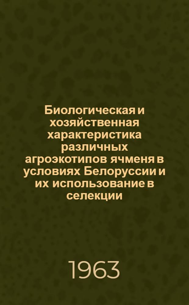 Биологическая и хозяйственная характеристика различных агроэкотипов ячменя в условиях Белоруссии и их использование в селекции : Автореферат дис. на соискание учен. степени кандидата с.-х. наук