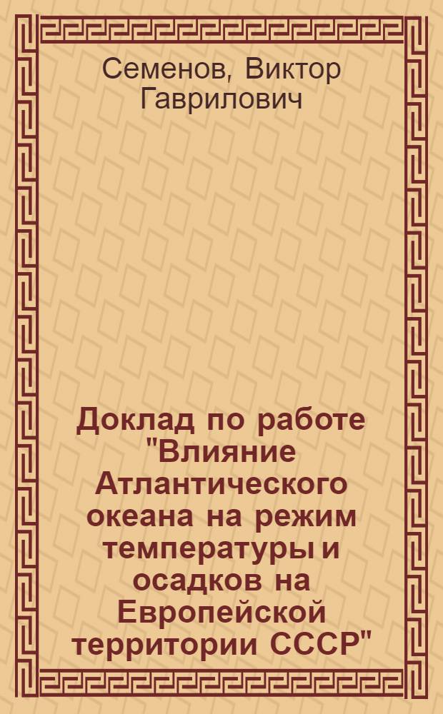 Доклад по работе "Влияние Атлантического океана на режим температуры и осадков на Европейской территории СССР" : Представ. на соискание учен. степени доктора геогр. наук
