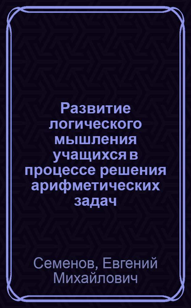 Развитие логического мышления учащихся в процессе решения арифметических задач : Автореферат дис. на соискание учен. степени кандидата пед. наук