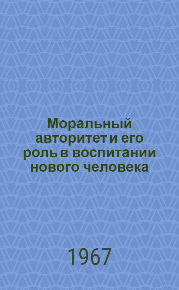 Моральный авторитет и его роль в воспитании нового человека : Автореферат дис. на соискание учен. степени канд. филос. наук (специальность "Науч. коммунизм")