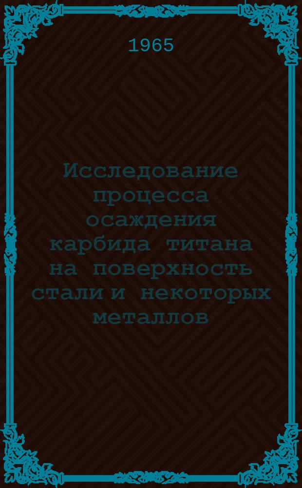 Исследование процесса осаждения карбида титана на поверхность стали и некоторых металлов : Автореферат дис. на соискание учен. степени кандидата техн. наук