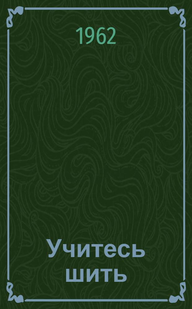 Учитесь шить : Основы кройки и шитья [В 2 вып.] Вып. 1. Вып. 1