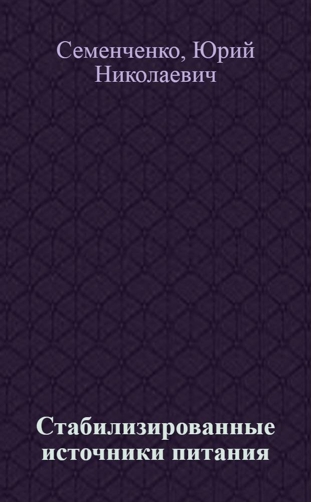 Стабилизированные источники питания : По материалам отеч. и зарубежной печати за 1954-1968 гг
