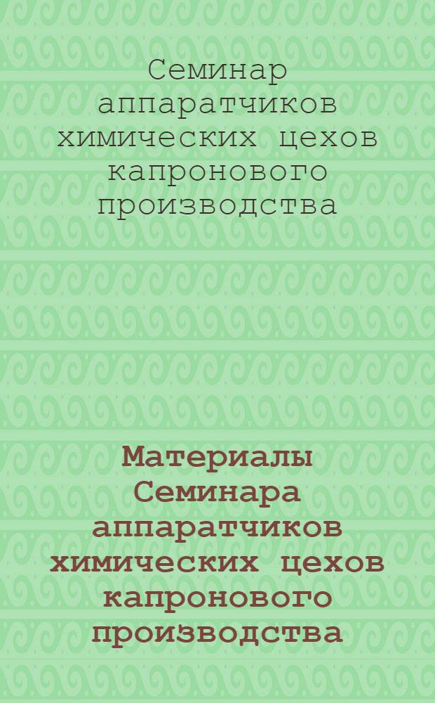 Материалы Семинара аппаратчиков химических цехов капронового производства