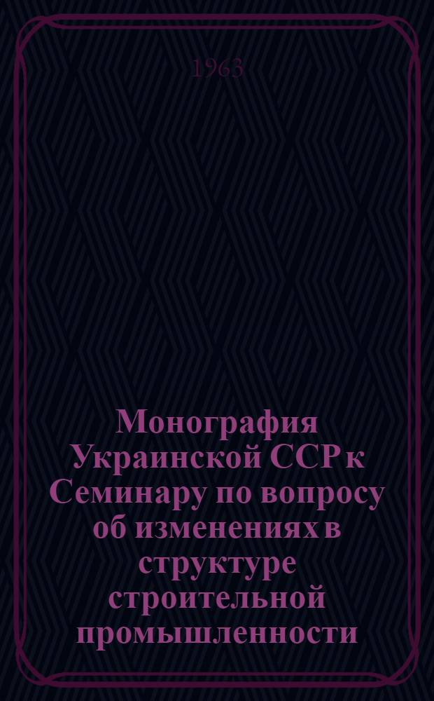 Монография Украинской ССР к Семинару по вопросу об изменениях в структуре строительной промышленности