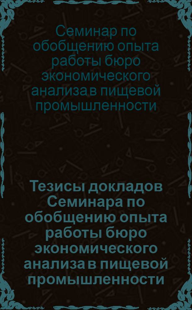 Тезисы докладов Семинара по обобщению опыта работы бюро экономического анализа в пищевой промышленности. 15-16 ноября