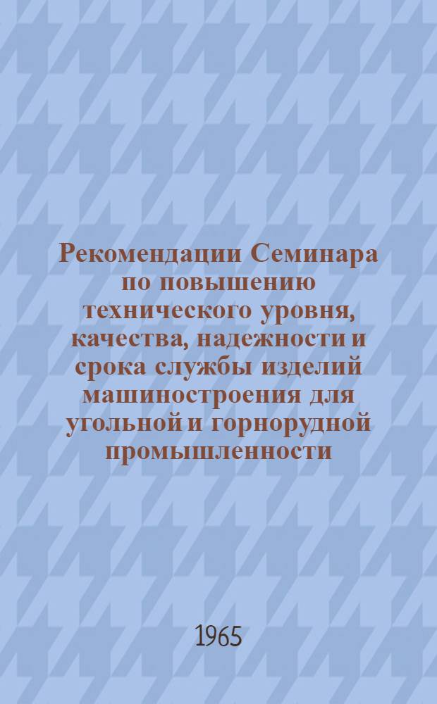 Рекомендации Семинара по повышению технического уровня, качества, надежности и срока службы изделий машиностроения для угольной и горнорудной промышленности, изготовляемых заводами РСФСР