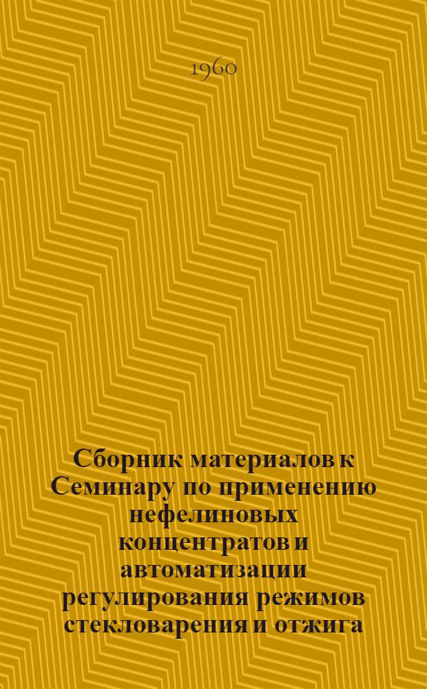 Сборник материалов к Семинару по применению нефелиновых концентратов и автоматизации регулирования режимов стекловарения и отжига