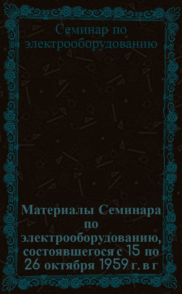 Материалы Семинара по электрооборудованию, [состоявшегося с 15 по 26 октября 1959 г. в г. Октябрьском]