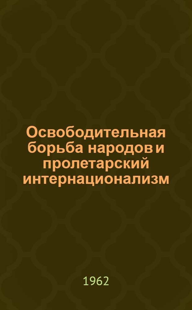Освободительная борьба народов и пролетарский интернационализм : (Из истории междунар. солидарности трудящихся после Великой Октябрьской соц. революции)