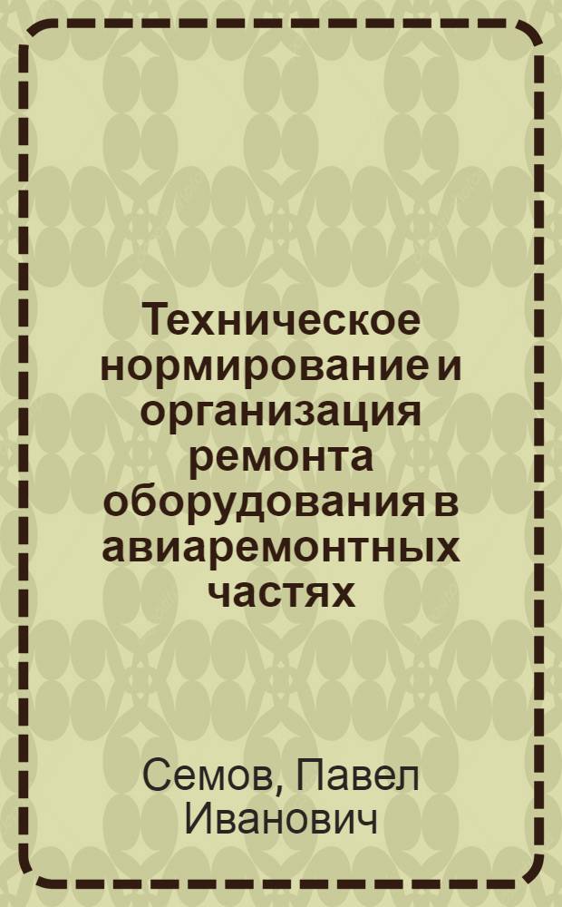 Техническое нормирование и организация ремонта оборудования в авиаремонтных частях : (Лекции)